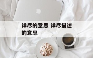 详尽的意思 详尽描述的意思