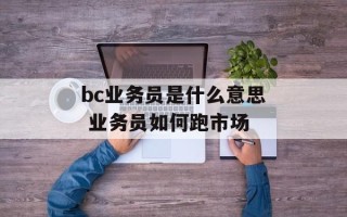 bc业务员是什么意思 业务员如何跑市场