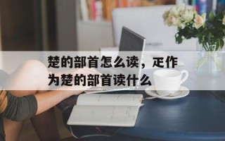 楚的部首怎么读，疋作为楚的部首读什么