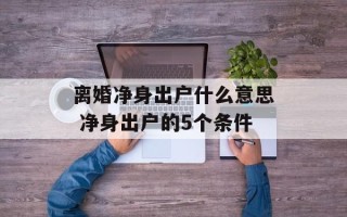 离婚净身出户什么意思 净身出户的5个条件