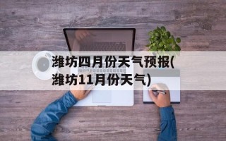 潍坊四月份天气预报(潍坊11月份天气)