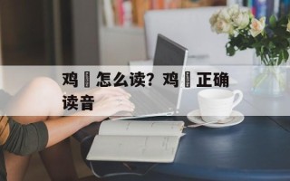 鸡肶怎么读？鸡肶正确读音
