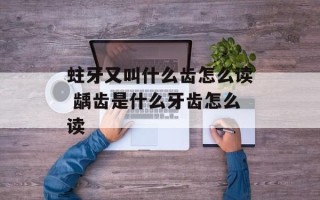 蛀牙又叫什么齿怎么读 龋齿是什么牙齿怎么读