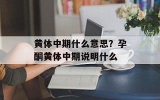 黄体中期什么意思？孕酮黄体中期说明什么