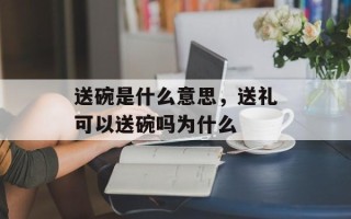送碗是什么意思，送礼可以送碗吗为什么