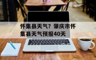 怀集县天气？肇庆市怀集县天气预报40天