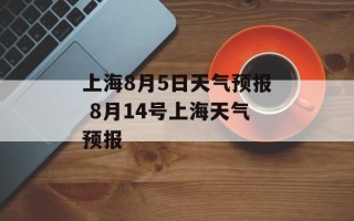 上海8月5日天气预报 8月14号上海天气预报
