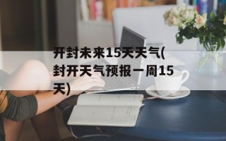 开封未来15天天气(封开天气预报一周15天)