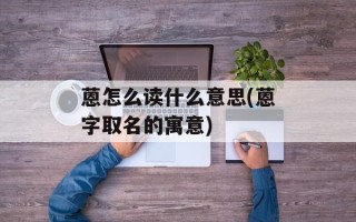 蒽怎么读什么意思(蒽字取名的寓意)