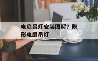 电扇吊灯安装图解？隐形电扇吊灯