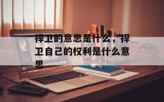 捍卫的意思是什么，捍卫自己的权利是什么意思