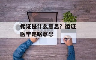 循证是什么意思？循证医学是啥意思