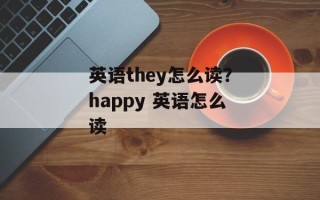 英语they怎么读？happy 英语怎么读