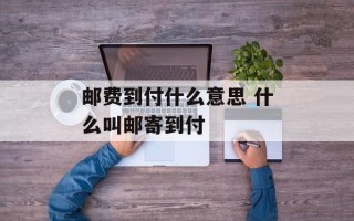 邮费到付什么意思 什么叫邮寄到付