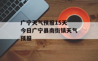 广宁天气预报15天 今日广宁县南街镇天气预报