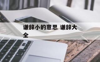 谦辞小的意思 谦辞大全