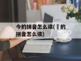今的拼音怎么读(夬的拼音怎么读)