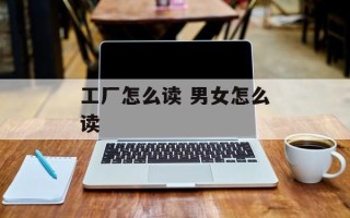 工厂怎么读 男女怎么读