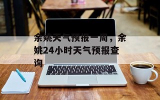 余姚天气预报一周，余姚24小时天气预报查询
