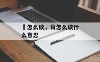 帟怎么读，茛怎么读什么意思