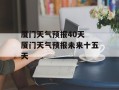 厦门天气预报40天 厦门天气预报未来十五天