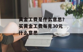 黄金工费是什么意思？买黄金工费每克30元什么意思
