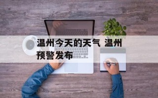 温州今天的天气 温州预警发布