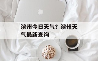 滨州今日天气？滨州天气最新查询