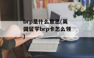 brp是什么意思(英国留学brp卡怎么领)