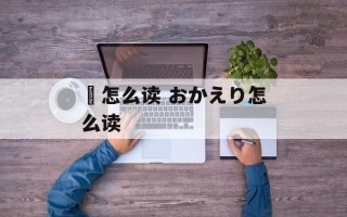 镚怎么读 おかえり怎么读