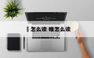 秪怎么读 睢怎么读