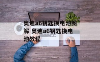 奥迪a6钥匙换电池图解 奥迪a6钥匙换电池教程
