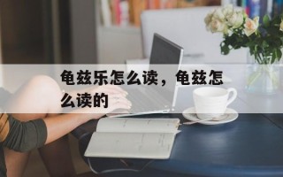 龟兹乐怎么读，龟兹怎么读的