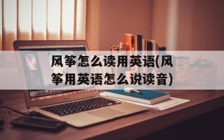风筝怎么读用英语(风筝用英语怎么说读音)