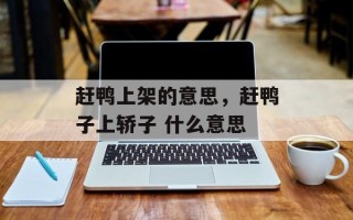 赶鸭上架的意思，赶鸭子上轿子 什么意思