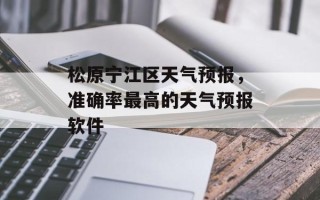 松原宁江区天气预报，准确率最高的天气预报软件