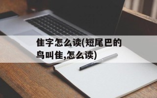 隹字怎么读(短尾巴的鸟叫隹,怎么读)