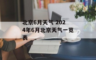 北京6月天气 2024年6月北京天气一览表