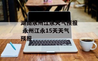湖南永州江永天气预报 永州江永15天天气预报