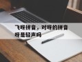飞呀拼音，对呀的拼音呀是轻声吗