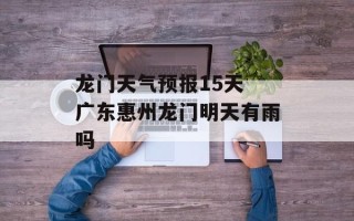龙门天气预报15天 广东惠州龙门明天有雨吗