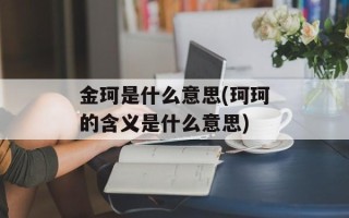 金珂是什么意思(珂珂的含义是什么意思)