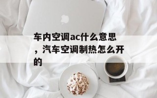 车内空调ac什么意思，汽车空调制热怎么开的