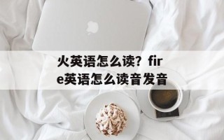 火英语怎么读？fire英语怎么读音发音