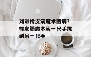 刘谦橡皮筋魔术图解？橡皮筋魔术从一只手跳到另一只手