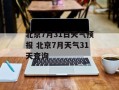 北京7月31日天气预报 北京7月天气31天查询
