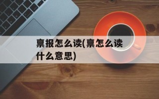 禀报怎么读(禀怎么读什么意思)
