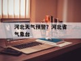 河北天气预警？河北省气象台