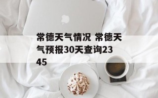 常德天气情况 常德天气预报30天查询2345