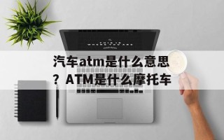 汽车atm是什么意思？ATM是什么摩托车